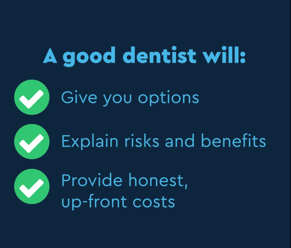 Dental Board consumer resource — a good dentist will give you options, explain risks and benefits, and provide honest up-front costs
